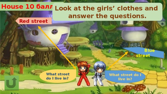 House 10 баллов Look at the girls’ clothes and answer the questions. Red street  Blue street What street do I live in? What street do I live in? 