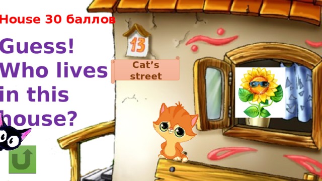 House 30 баллов Guess! Who lives in this house? Cat’s street 