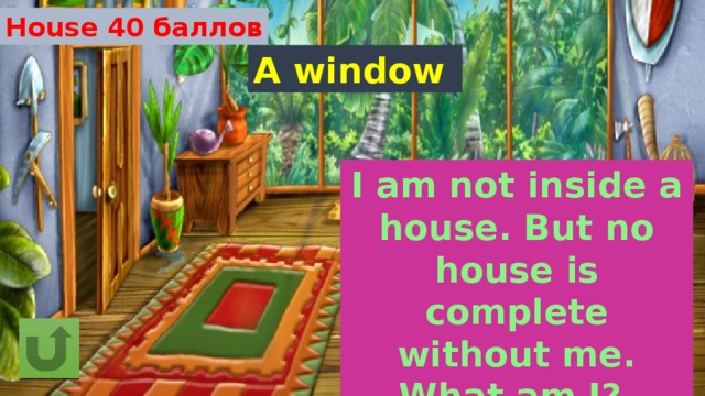 House 40 баллов A window I am not inside a house. But no house is complete without me. What am I? 