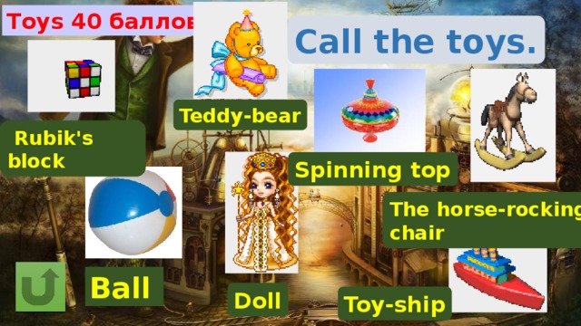 Toys 40 баллов Call the toys. Teddy-bear  Rubik's block Spinning top The horse-rocking chair Ball Doll Toy-ship 