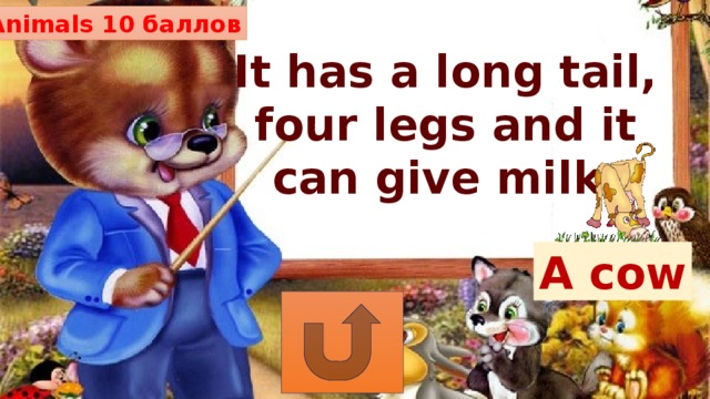 Animals 10 баллов It has a long tail, four legs and it can give milk. A cow 