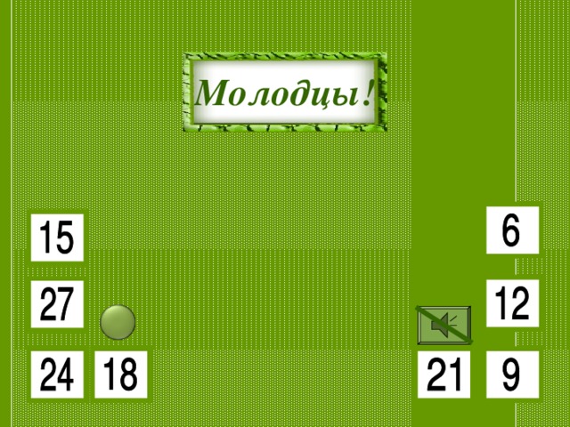 3 • 7 3 • 5 Молодцы! 3 • 3 3 • 9 3 • 8 3 • 4 3 • 2 3 • 6 