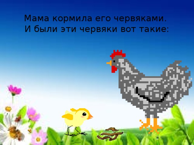 Мама кормила его червяками.  И были эти червяки вот такие: 