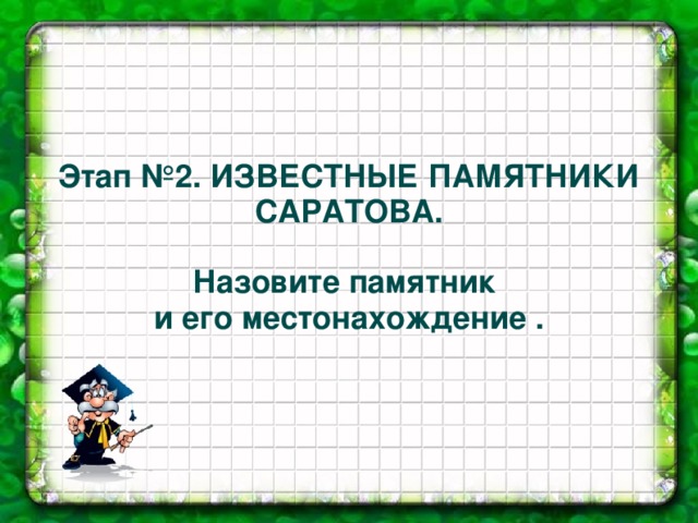 Этап №2. ИЗВЕСТНЫЕ ПАМЯТНИКИ САРАТОВА.  Назовите памятник и его местонахождение . 