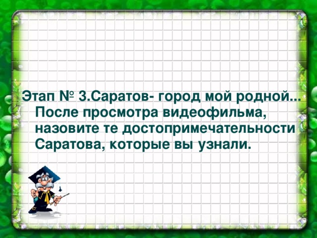  Этап № 3.Саратов- город мой родной...  После просмотра видеофильма,  назовите те достопримечательности  Саратова, которые вы узнали. 