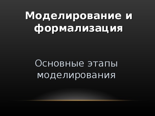 Моделирование и формализация Основные  этапы моделирования 