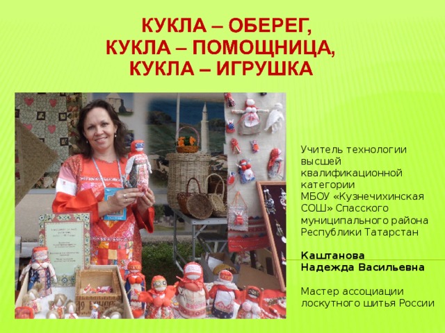 Учитель технологии высшей квалификационной категории МБОУ «Кузнечихинская СОШ» Спасского муниципального района Республики Татарстан  Каштанова Надежда Васильевна Мастер ассоциации лоскутного шитья России         