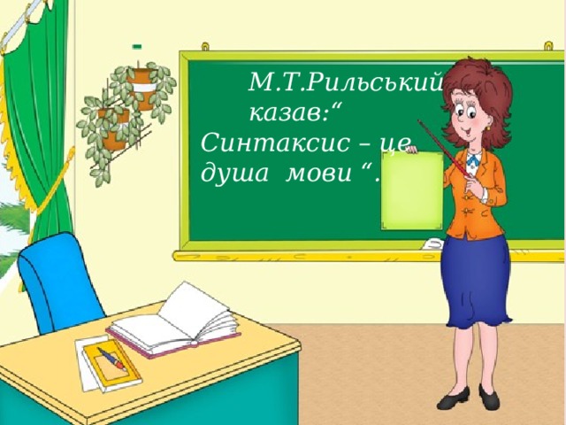 М.Т.Рильський казав:“ Синтаксис – це душа мови “.