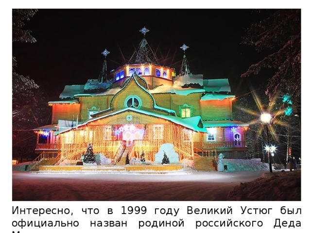 Интересно, что в 1999 году Великий Устюг был официально назван родиной российского Деда Мороза. 