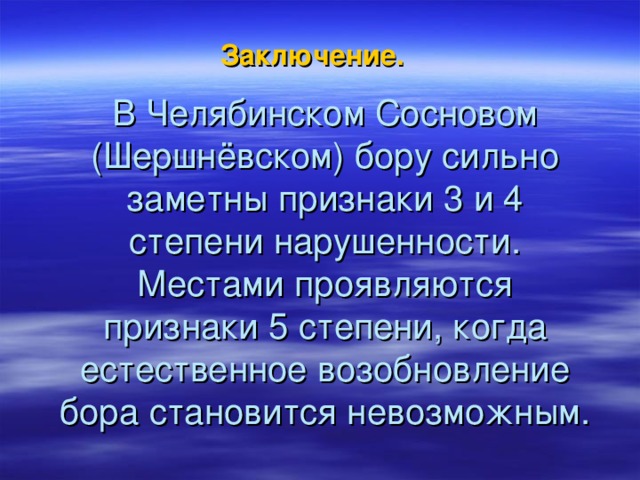 Заключение. В Челябинском Сосновом (Шершнёвском) бору сильно заметны признаки 3 и 4 степени нарушенности. Местами проявляются признаки 5 степени, когда естественное возобновление бора становится невозможным. 