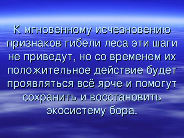 К мгновенному исчезновению признаков гибели леса эти шаги не приведут, но со временем их положительное действие будет проявляться всё ярче и помогут сохранить и восстановить экосистему бора. 