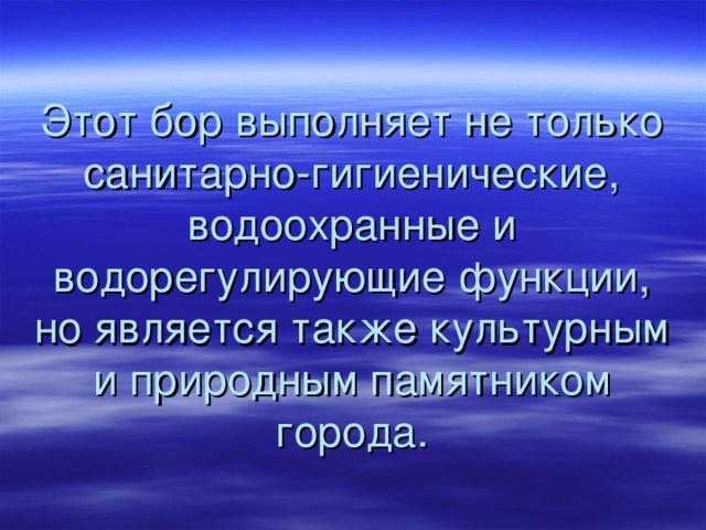 Этот бор выполняет не только санитарно-гигиенические, водоохранные и водорегулирующие функции, но является также культурным и природным памятником города. 