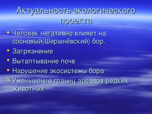 Актуальность экологического проекта Человек негативно влияет на сосновый(Шершнёвский) бор. Загрязнение Вытаптывание почв Нарушение экосистемы бора Уменьшение границ ареалов редких животных 