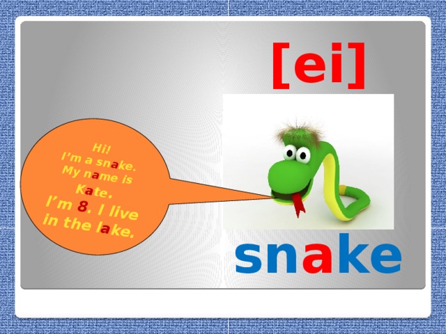 Hi! I’m a sn a ke. My n a me is K a te . I’m 8 . I live in the l a ke.   [ei]    sn a ke
