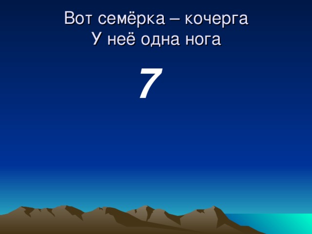 Вот семёрка – кочерга  У неё одна нога  7