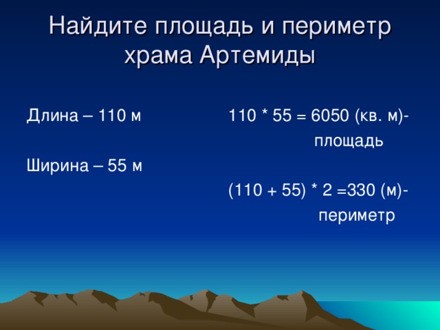 Найдите площадь и периметр храма Артемиды Длина – 110 м Ширина – 55 м 110 * 55 = 6050 (кв. м)-  площадь (110 + 55) * 2 =330 (м)-  периметр