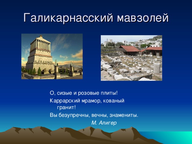 Галикарнасский мавзолей О, сизые и розовые плиты! Каррарский мрамор, кованый гранит! Вы безупречны, вечны, знамениты.  М. Алигер