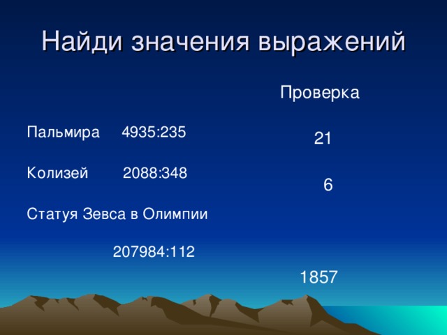 Найди значения выражений Пальмира 4935:235 Колизей 2088:348 Статуя Зевса в Олимпии  207984:112  Проверка  21  6  1857