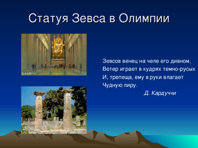 Статуя Зевса в Олимпии Зевсов венец на челе его дивном, Ветер играет в кудрях темно-русых И, трепеща, ему в руки влагает Чудную лиру.  Д. Кардуччи