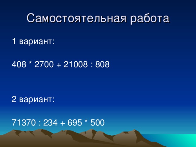 Самостоятельная работа 1 вариант: 408 * 2700 + 21008 : 808 2 вариант: 71370 : 234 + 695 * 500
