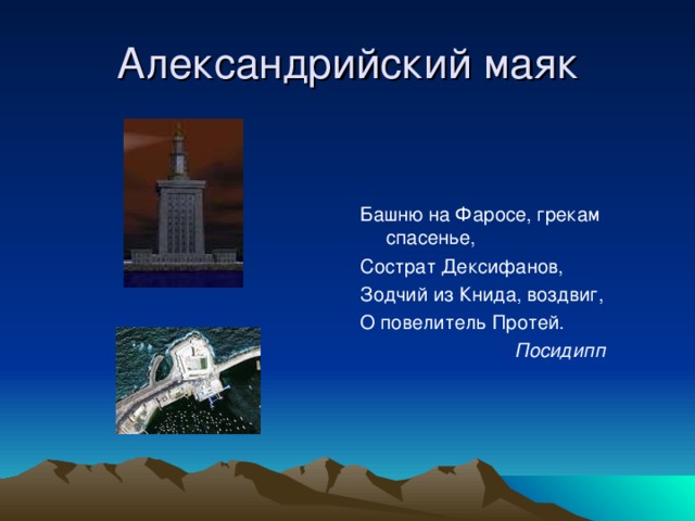 Александрийский маяк Башню на Фаросе, грекам спасенье, Сострат Дексифанов, Зодчий из Книда, воздвиг, О повелитель Протей.  Посидипп