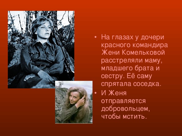 На глазах у дочери красного командира Жени Комельковой расстреляли маму, младшего брата и сестру. Её саму спрятала соседка. И Женя отправляется добровольцем, чтобы мстить. 