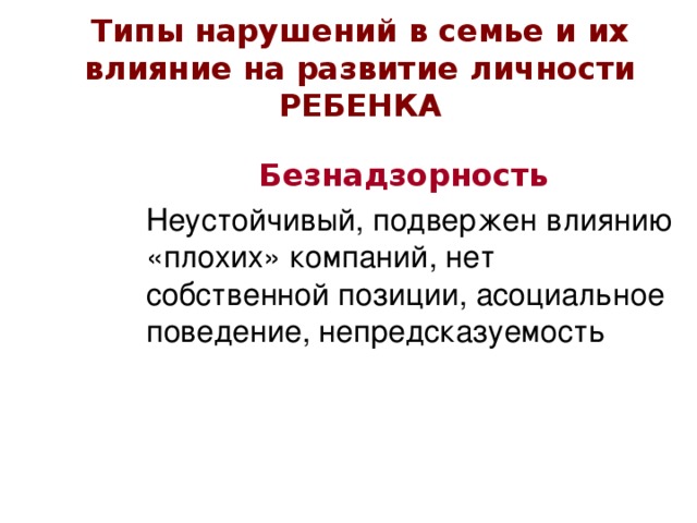 Типы нарушений в семье и их влияние на развитие личности РЕБЕНКА Безнадзорность  Неустойчивый, подвержен влиянию «плохих» компаний, нет собственной позиции, асоциальное поведение, непредсказуемость 