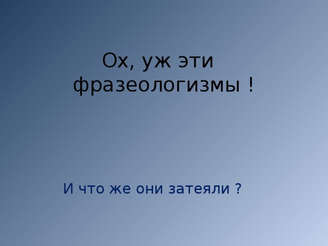 Ох, уж эти фразеологизмы !  И что же они затеяли ? 