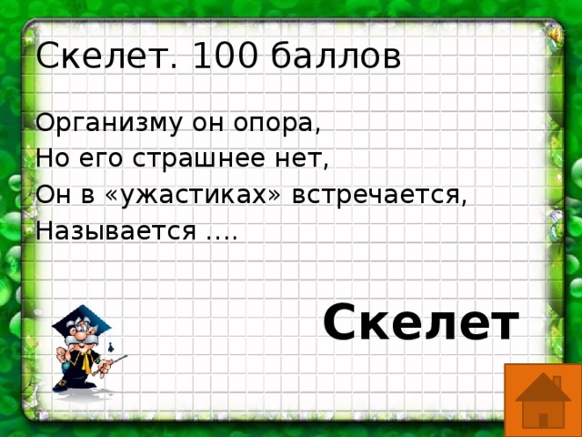 Скелет. 100 баллов Организму он опора, Но его страшнее нет, Он в «ужастиках» встречается, Называется ….  Скелет