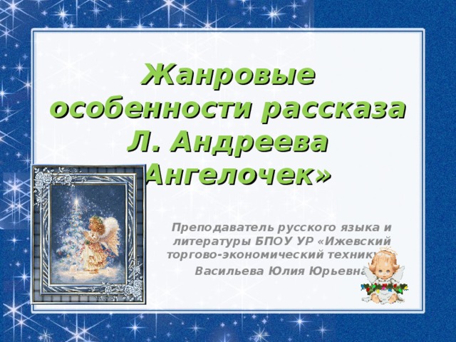 Жанровые особенности рассказа Л. Андреева «Ангелочек» Преподаватель русского языка и литературы БПОУ УР «Ижевский торгово-экономический техникум» Васильева Юлия Юрьевна  