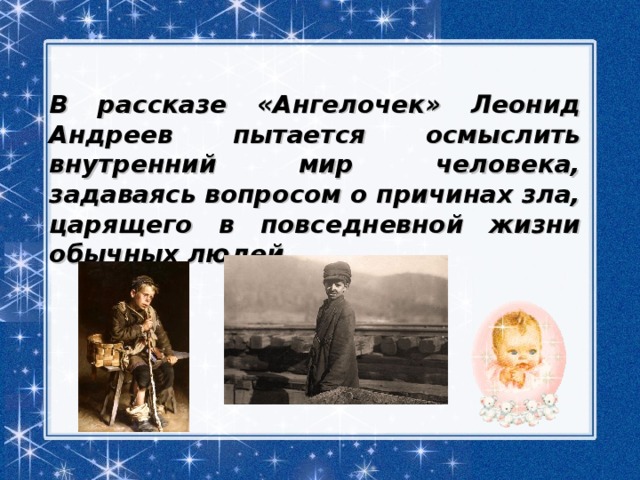  В рассказе «Ангелочек» Леонид Андреев пытается осмыслить внутренний мир человека, задаваясь вопросом о причинах зла, царящего в повседневной жизни обычных людей. 
