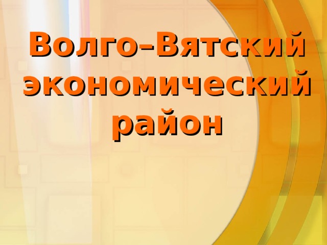 Волго–Вятский экономический район 