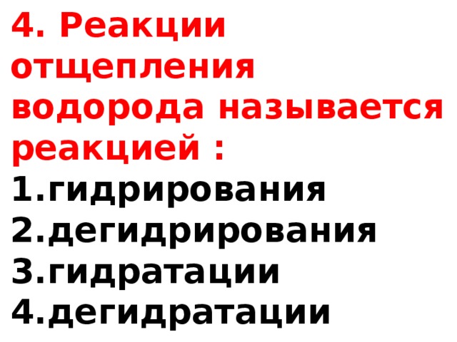 4. Реакции отщепления водорода называется реакцией : гидрирования дегидрирования гидратации дегидратации 