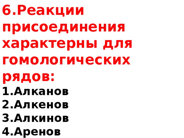 6.Реакции присоединения характерны для гомологических рядов: Алканов Алкенов Алкинов Аренов 