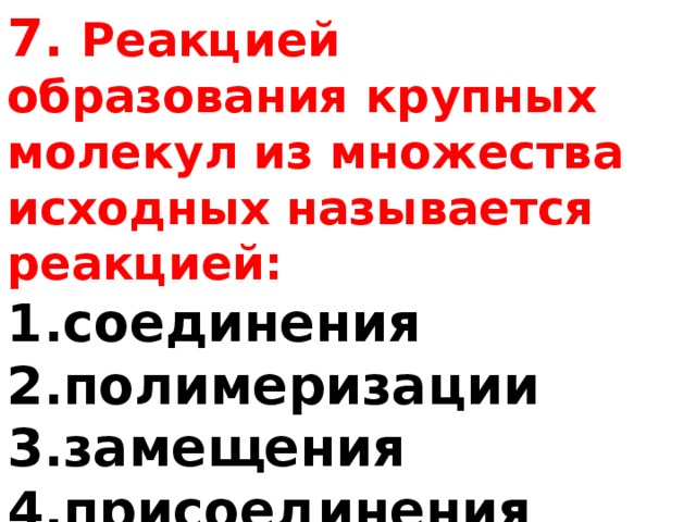 7. Реакцией образования крупных молекул из множества исходных называется реакцией: соединения полимеризации замещения присоединения обмена 