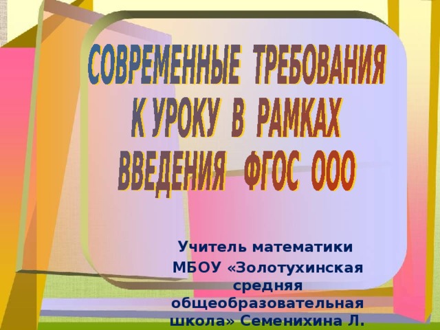 Учитель математики МБОУ «Золотухинская средняя общеобразовательная школа» Семенихина Л. М.