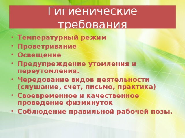 Гигиенические требования Температурный режим Проветривание Освещение Предупреждение утомления и переутомления. Чередование видов деятельности (слушание, счет, письмо, практика) Своевременное и качественное проведение физминуток Соблюдение правильной рабочей позы.