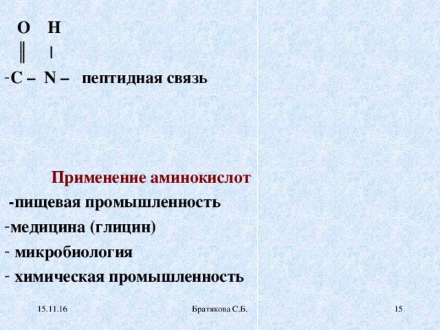 O H   ║ | C – N – пептидная связь     Применение аминокислот  -пищевая промышленность медицина (глицин)  микробиология  химическая промышленность  15.11.16 Братякова С.Б. 14