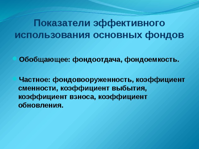 Показатели эффективного использования основных фондов Обобщающее: фондоотдача, фондоемкость.  Частное: фондовооруженность, коэффициент сменности, коэффициент выбытия, коэффициент взноса, коэффициент обновления. 8 