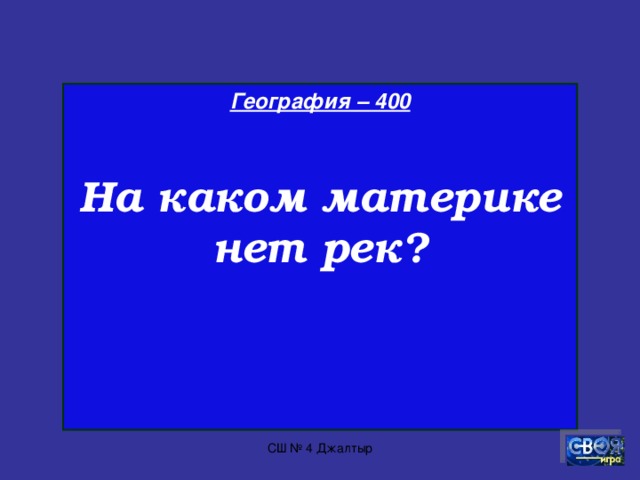 География – 300  Назовите единственную страну в мире, занимающую целый материк. СШ № 4 Джалтыр