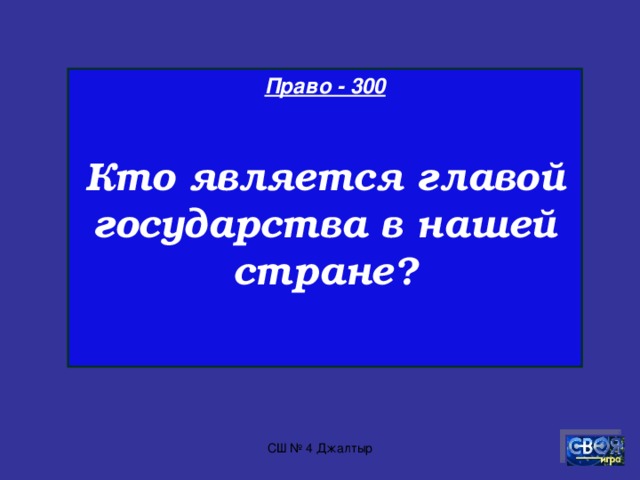 Право - 200  Как называется закон об устройстве государства, основной закон государства?  СШ № 4 Джалтыр