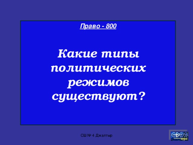 Право - 700  Назовите формы правления государством?   СШ № 4 Джалтыр