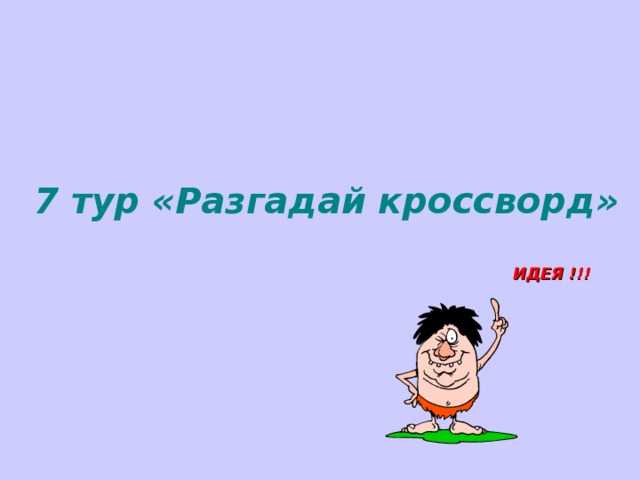 7 тур « Разгадай кроссворд » ИДЕЯ !!!