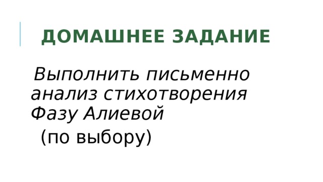 Домашнее задание Выполнить письменно анализ стихотворения Фазу Алиевой  (по выбору) 