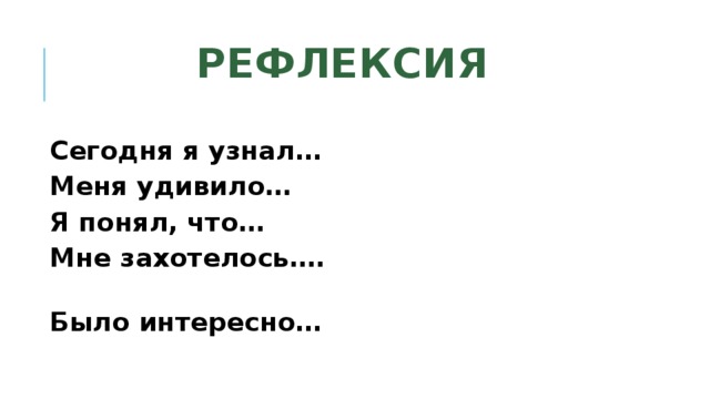 Рефлексия   Сегодня я узнал… Меня удивило… Я понял, что… Мне захотелось…. Было интересно… 