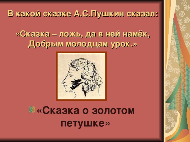 В какой сказке А.С.Пушкин сказал:   «Сказка – ложь, да в ней намёк,  Добрым молодцам урок.» «Сказка о золотом петушке» 