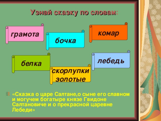 Узнай сказку по словам : комар грамота бочка лебедь белка скорлупки золотые «Сказка о царе Салтане,о сыне его славном и могучем богатыре князе Гвидоне Салтановиче и о прекрасной царевне Лебеди»  