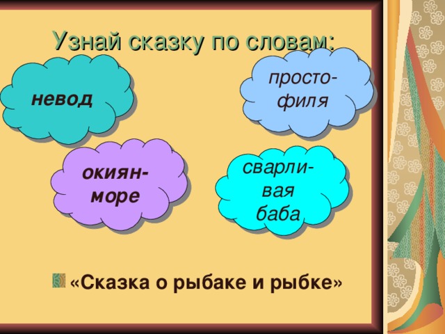 Узнай сказку по словам: просто- филя невод   окиян- море сварли- вая баба «Сказка о рыбаке и рыбке» 