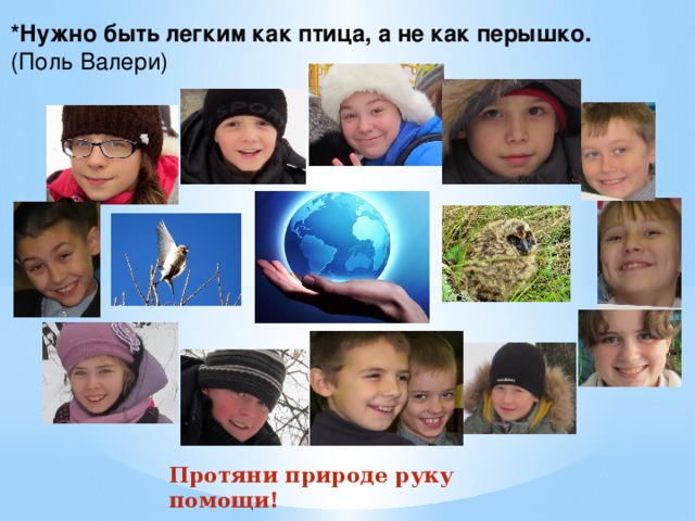 *Нужно быть легким как птица, а не как перышко.  (Поль Валери) Протяни природе руку помощи! 