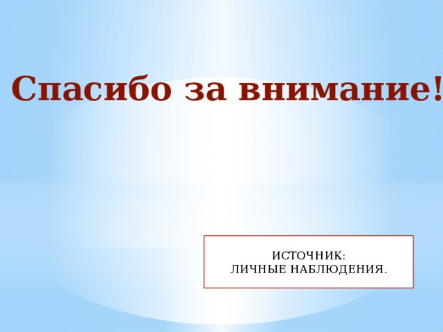 Спасибо за внимание! ИСТОЧНИК: ЛИЧНЫЕ НАБЛЮДЕНИЯ. 